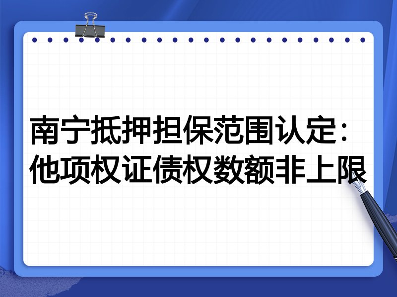 南宁抵押担保范围认定:他项权证债权数额非上限