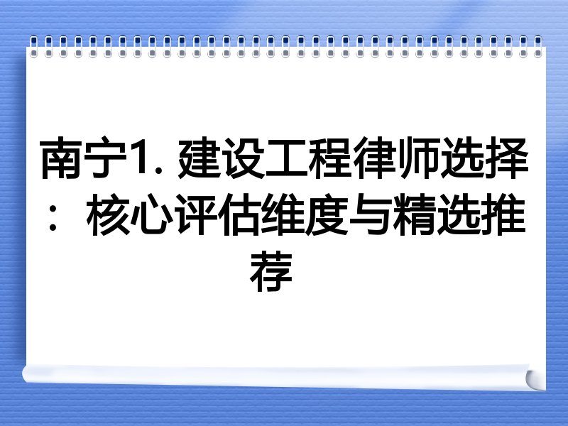 南宁1. 建设工程律师选择：核心评估维度与精选推荐  
