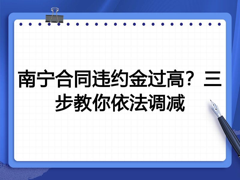 南宁合同违约金过高?三步教你依法调减