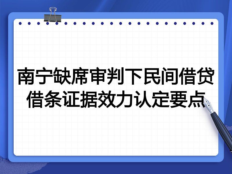 南宁缺席审判下民间借贷借条证据效力认定要点