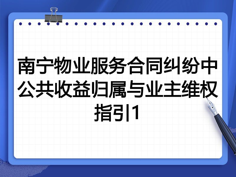 南宁物业服务合同纠纷中公共收益归属与业主维权指引1