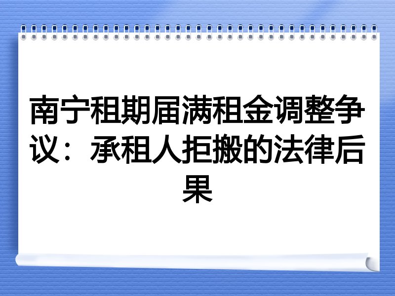 南宁租期届满租金调整争议：承租人拒搬的法律后果