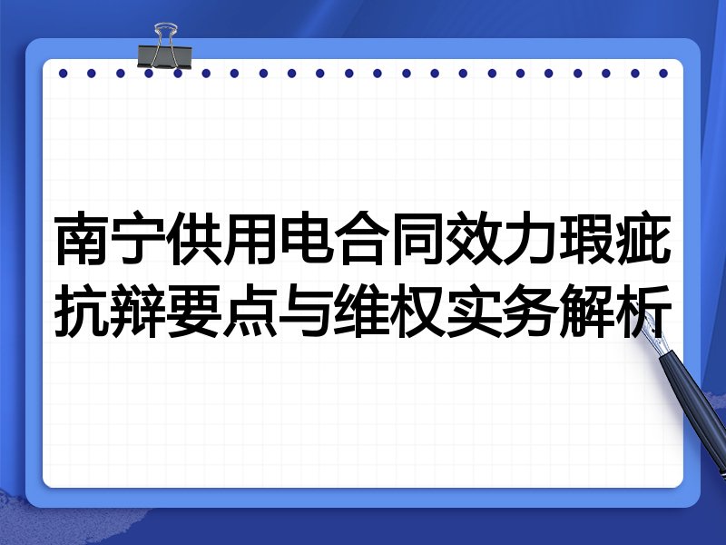 南宁供用电合同效力瑕疵抗辩要点与维权实务解析