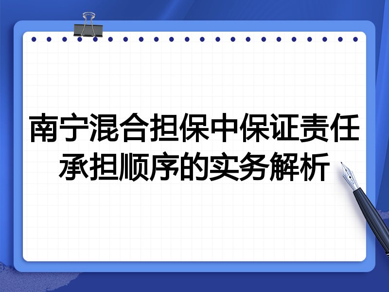 南宁混合担保中保证责任承担顺序的实务解析