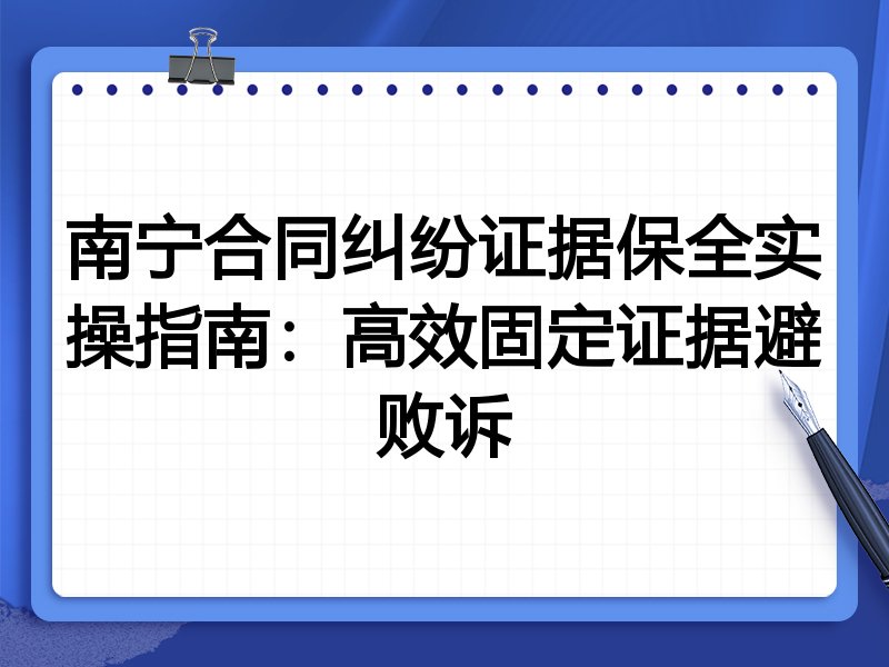 南宁合同纠纷证据保全实操指南:高效固定证据避败诉