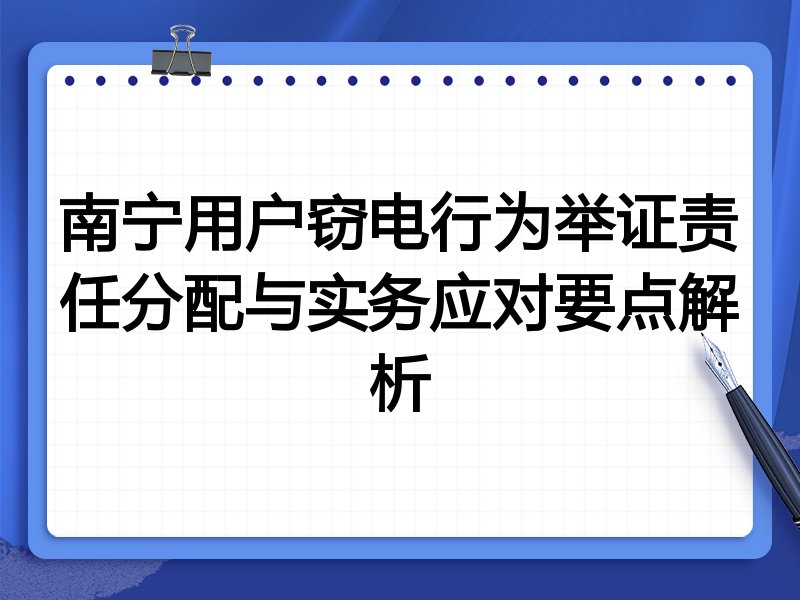 南宁用户窃电行为举证责任分配与实务应对要点解析