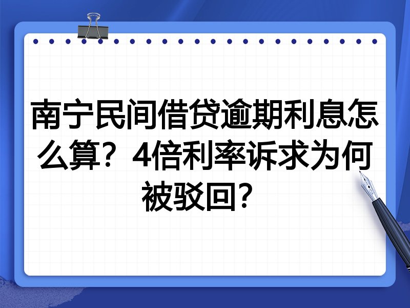 南宁民间借贷逾期利息怎么算？4倍利率诉求为何被驳回？