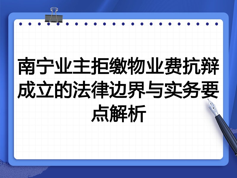 南宁业主拒缴物业费抗辩成立的法律边界与实务要点解析