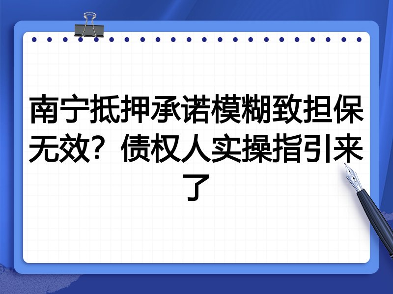 南宁抵押承诺模糊致担保无效?债权人实操指引来了