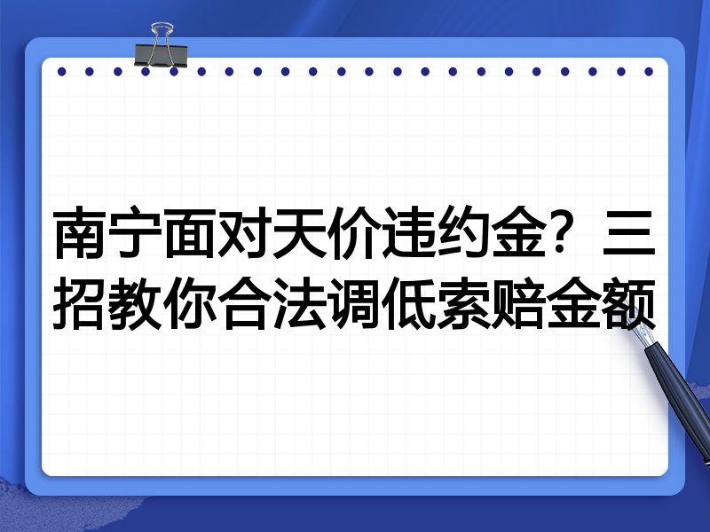 南宁面对天价违约金?三招教你合法调低索赔金额