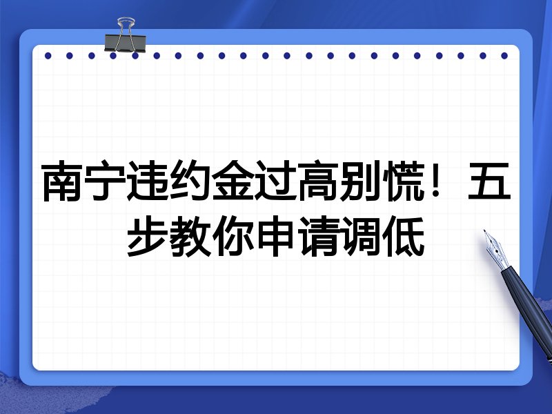 南宁违约金过高别慌!五步教你申请调低