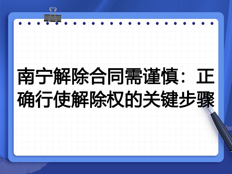 南宁解除合同需谨慎:正确行使解除权的关键步骤