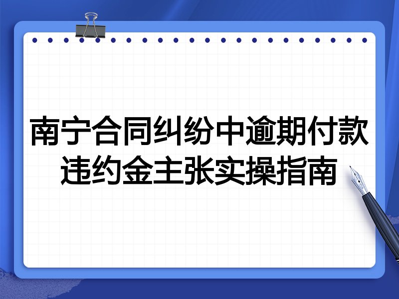 南宁合同纠纷中逾期付款违约金主张实操指南