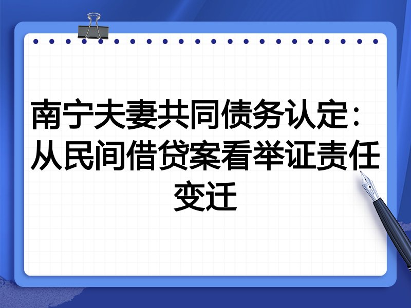 南宁夫妻共同债务认定:从民间借贷案看举证责任变迁