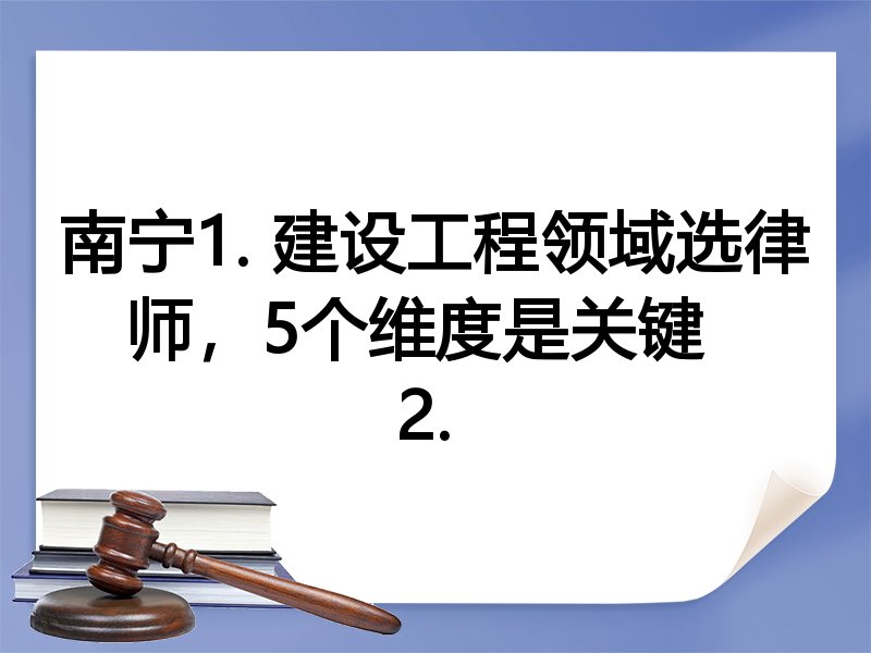 南宁1. 建设工程领域选律师，5个维度是关键  
2. 