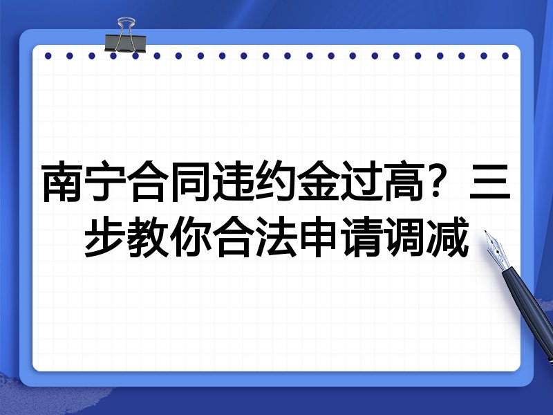 南宁合同违约金过高？三步教你合法申请调减