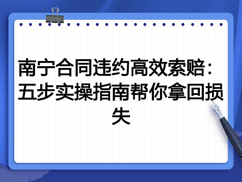 南宁合同违约高效索赔:五步实操指南帮你拿回损失