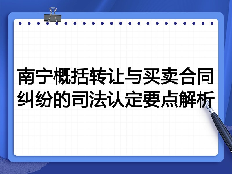 南宁概括转让与买卖合同纠纷的司法认定要点解析