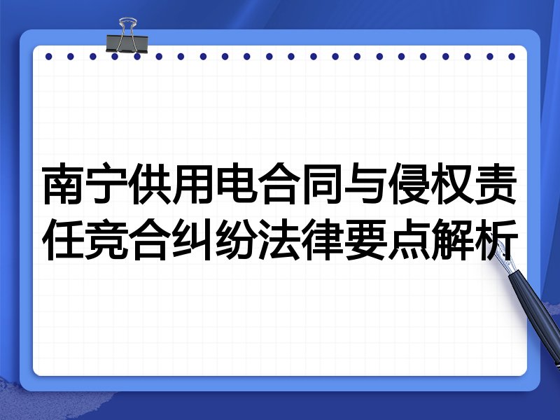 南宁供用电合同与侵权责任竞合纠纷法律要点解析
