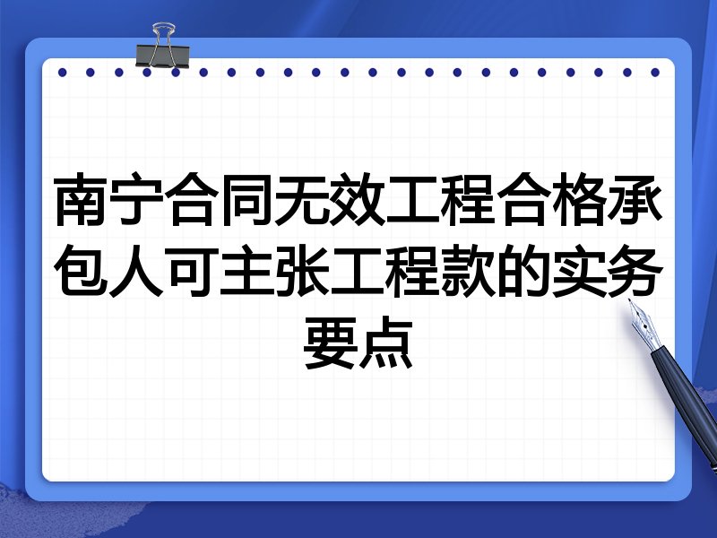 南宁合同无效工程合格承包人可主张工程款的实务要点