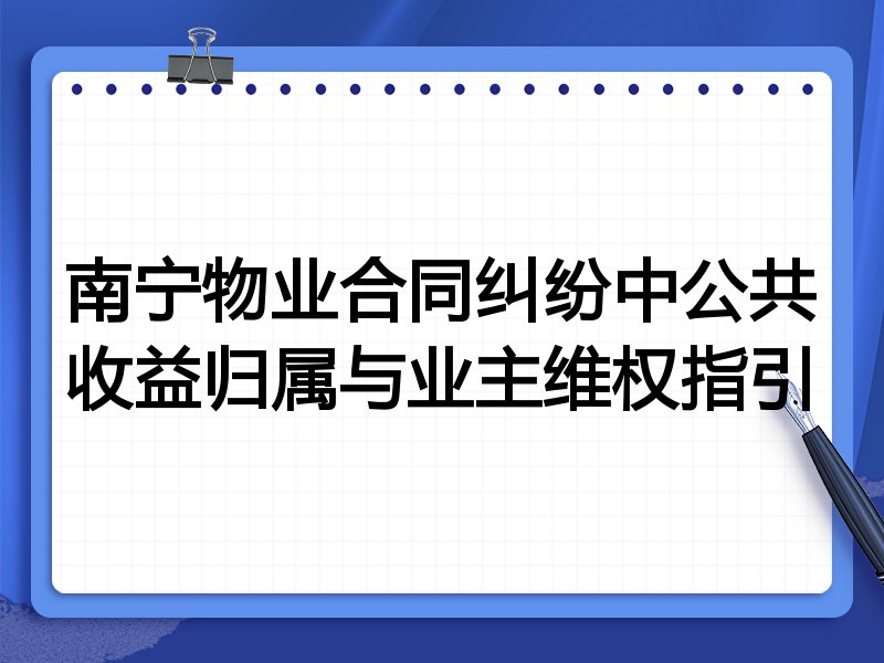 南宁物业合同纠纷中公共收益归属与业主维权指引