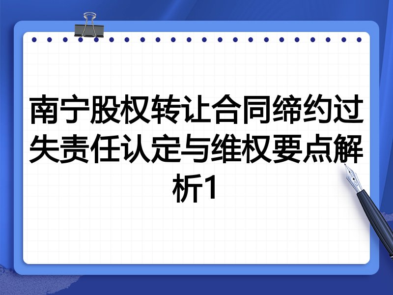 南宁股权转让合同缔约过失责任认定与维权要点解析1