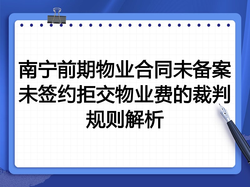 南宁前期物业合同未备案未签约拒交物业费的裁判规则解析