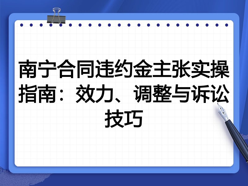 南宁合同违约金主张实操指南:效力、调整与诉讼技巧