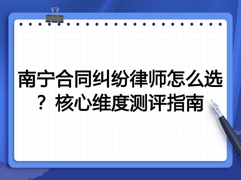南宁合同纠纷律师怎么选？核心维度测评指南