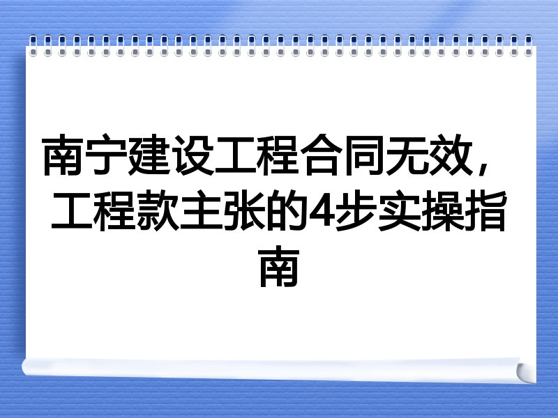 南宁建设工程合同无效，工程款主张的4步实操指南