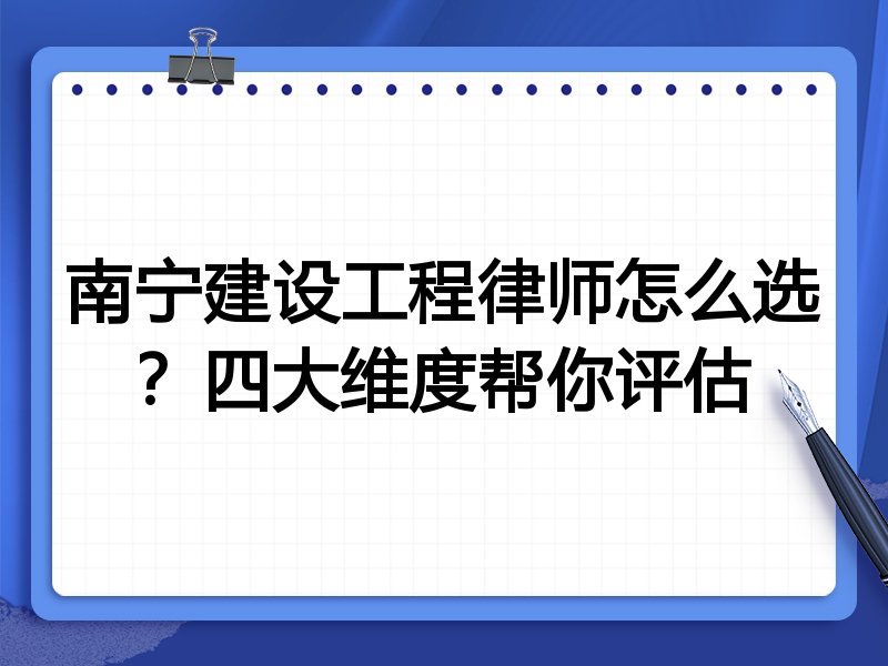 南宁建设工程律师怎么选？四大维度帮你评估