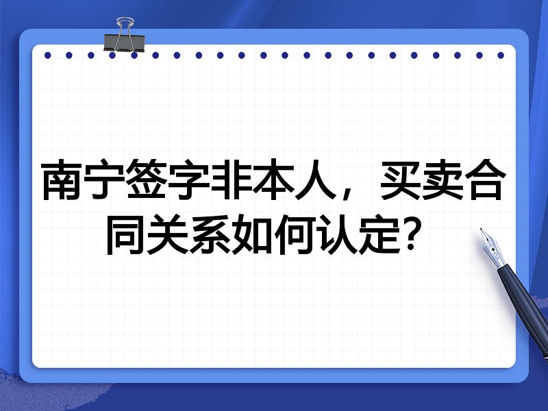南宁签字非本人，买卖合同关系如何认定？