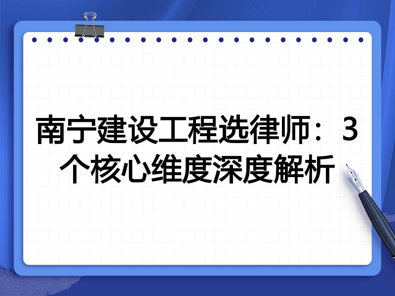南宁建设工程选律师：3个核心维度深度解析