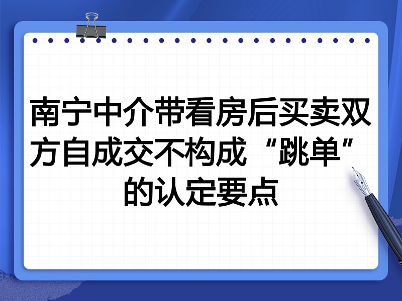 南宁中介带看房后买卖双方自成交不构成“跳单”的认定要点