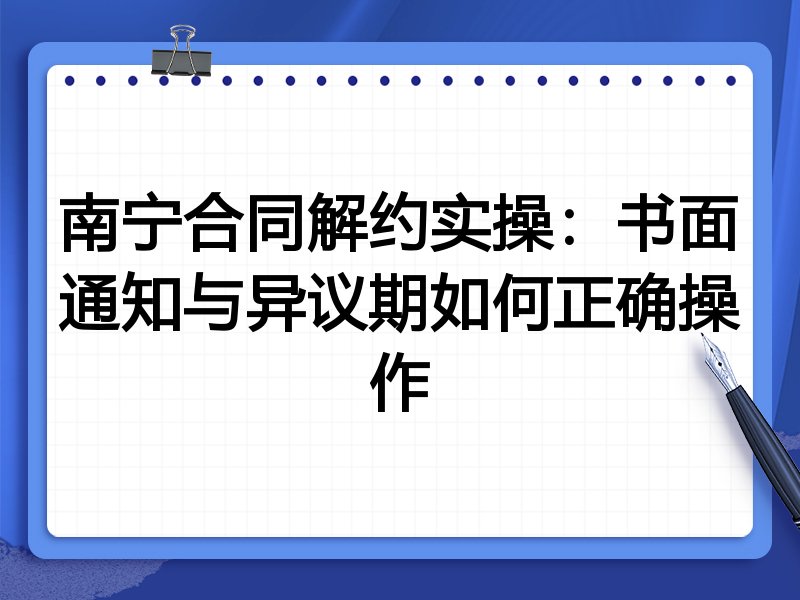 南宁合同解约实操:书面通知与异议期如何正确操作