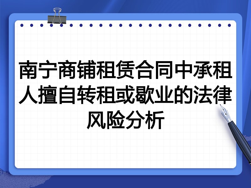 南宁商铺租赁合同中承租人擅自转租或歇业的法律风险分析
