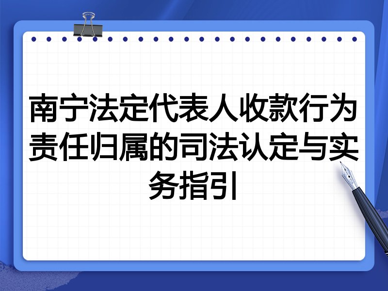 南宁法定代表人收款行为责任归属的司法认定与实务指引
