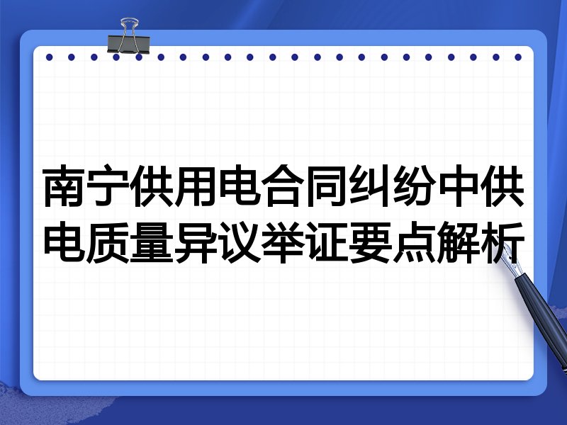 南宁供用电合同纠纷中供电质量异议举证要点解析