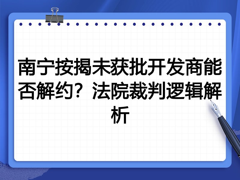 南宁按揭未获批开发商能否解约?法院裁判逻辑解析