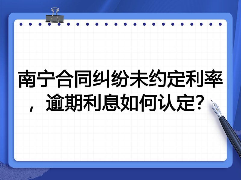 南宁合同纠纷未约定利率,逾期利息如何认定?