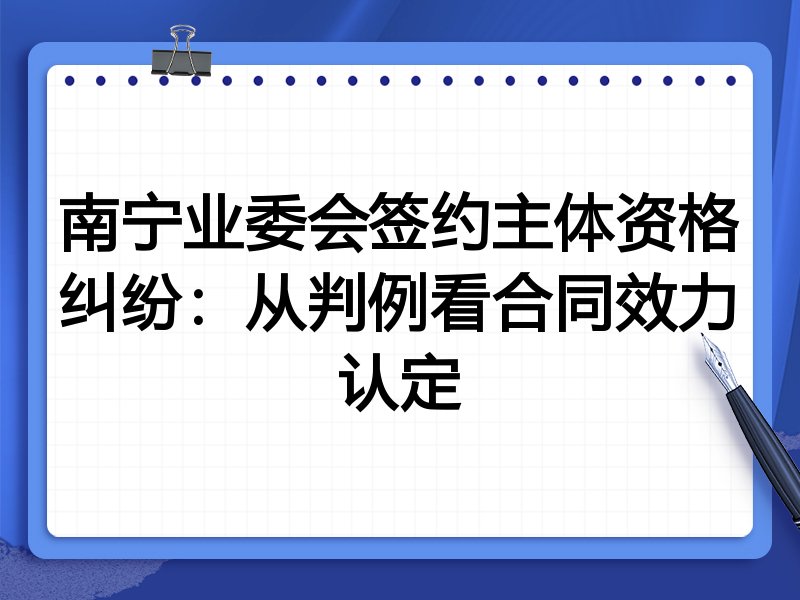 南宁业委会签约主体资格纠纷:从判例看合同效力认定