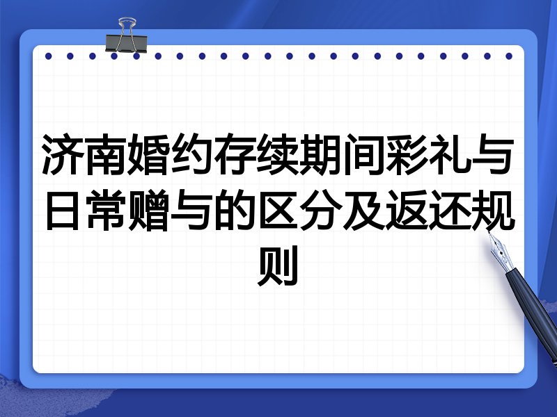 济南婚约存续期间彩礼与日常赠与的区分及返还规则