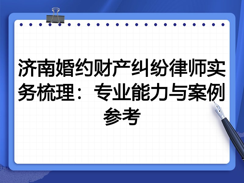 济南婚约财产纠纷律师实务梳理:专业能力与案例参考