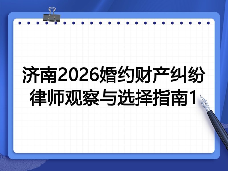 济南2026婚约财产纠纷律师观察与选择指南1