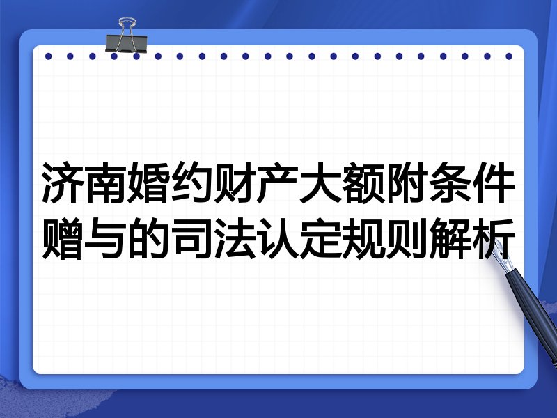 济南婚约财产大额附条件赠与的司法认定规则解析