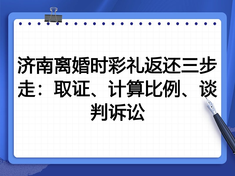 济南离婚时彩礼返还三步走:取证、计算比例、谈判诉讼
