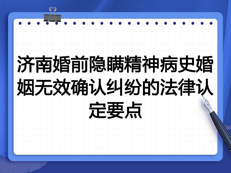 济南婚前隐瞒精神病史婚姻无效确认纠纷的法律认定要点