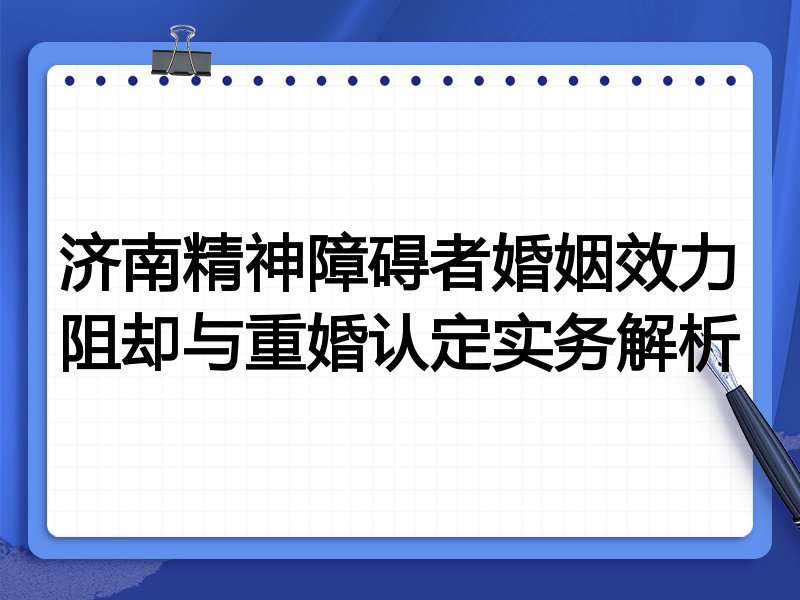 济南精神障碍者婚姻效力阻却与重婚认定实务解析