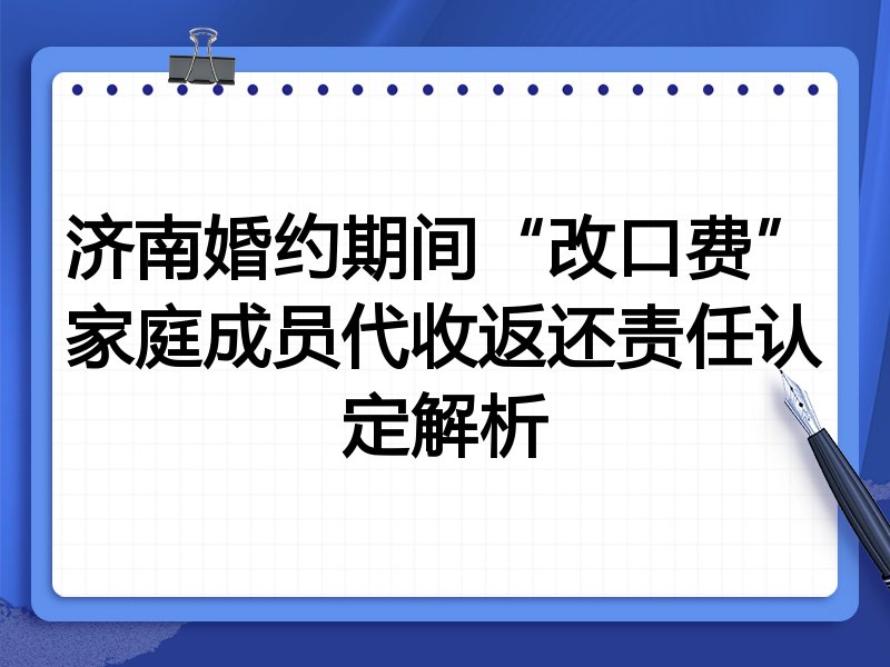 济南婚约期间“改口费”家庭成员代收返还责任认定解析