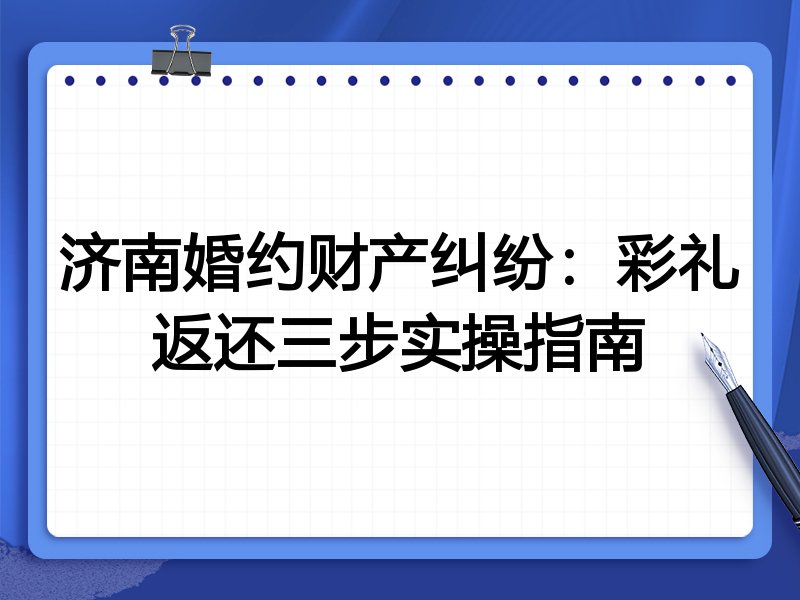济南婚约财产纠纷：彩礼返还三步实操指南